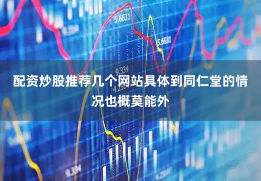 配资炒股推荐几个网站具体到同仁堂的情况也概莫能外