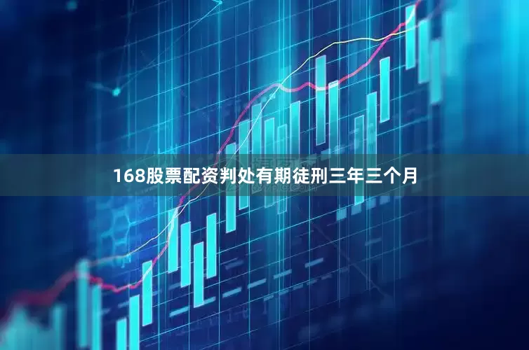 168股票配资判处有期徒刑三年三个月