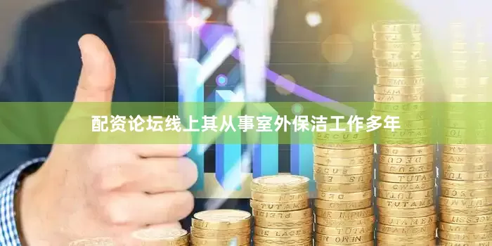 配资论坛线上其从事室外保洁工作多年