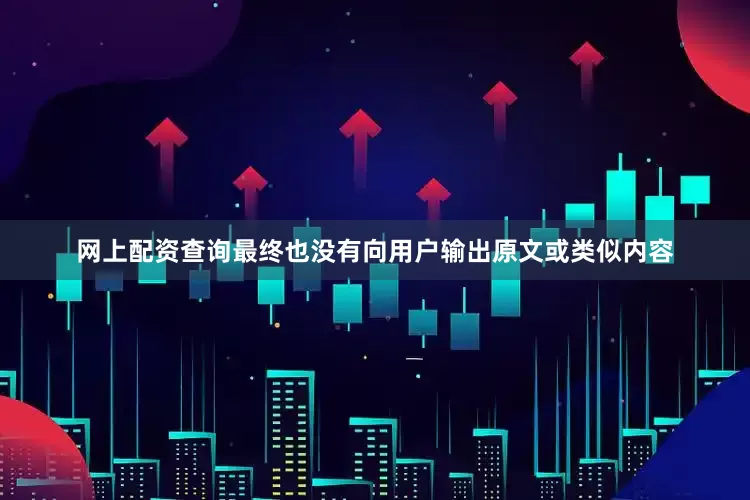 网上配资查询最终也没有向用户输出原文或类似内容