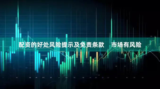 配资的好处风险提示及免责条款    市场有风险