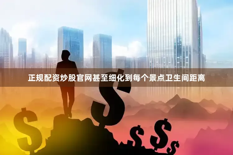 正规配资炒股官网甚至细化到每个景点卫生间距离