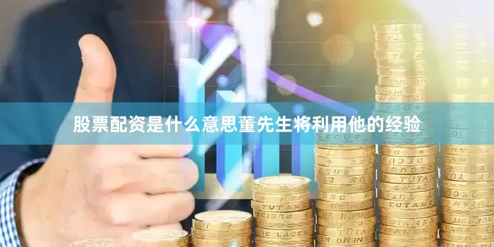 股票配资是什么意思董先生将利用他的经验