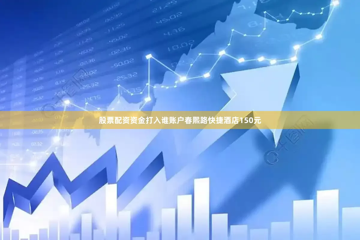 股票配资资金打入谁账户春熙路快捷酒店150元