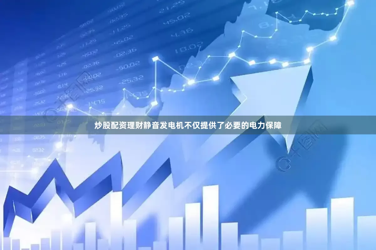 炒股配资理财静音发电机不仅提供了必要的电力保障
