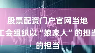 股票配资门户官网当地工会组织以“娘家人”的担当