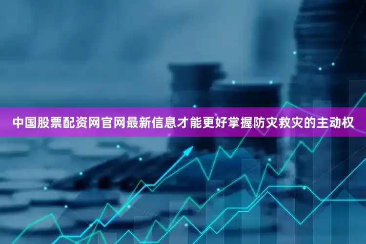 中国股票配资网官网最新信息才能更好掌握防灾救灾的主动权
