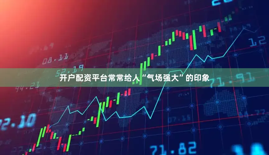 开户配资平台常常给人“气场强大”的印象
