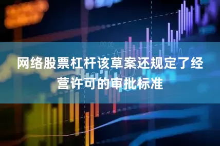 网络股票杠杆　　该草案还规定了经营许可的审批标准