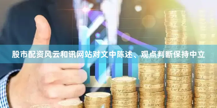 股市配资风云和讯网站对文中陈述、观点判断保持中立