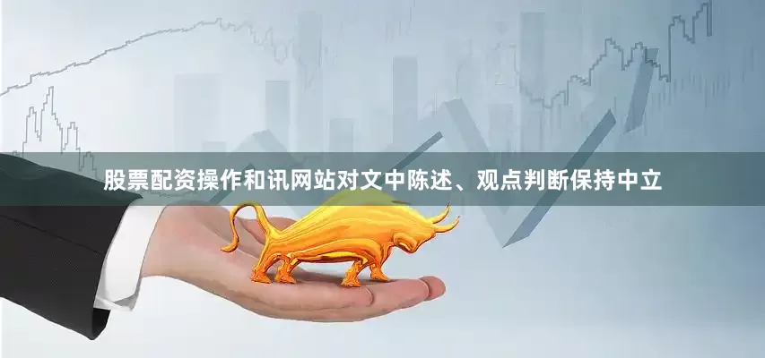 股票配资操作和讯网站对文中陈述、观点判断保持中立