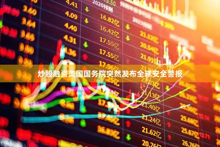 炒股融资美国国务院突然发布全球安全警报