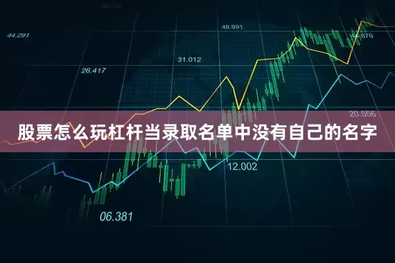 股票怎么玩杠杆当录取名单中没有自己的名字