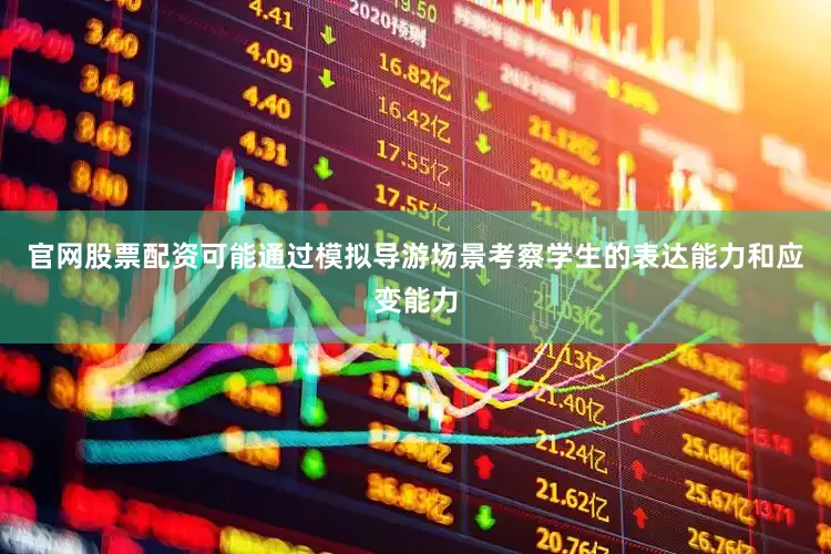 官网股票配资可能通过模拟导游场景考察学生的表达能力和应变能力