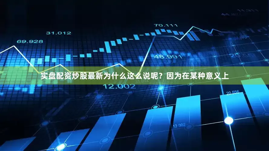 实盘配资炒股最新为什么这么说呢？因为在某种意义上