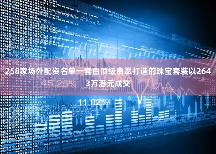 258家场外配资名单一套由顶级翡翠打造的珠宝套装以2643万港元成交