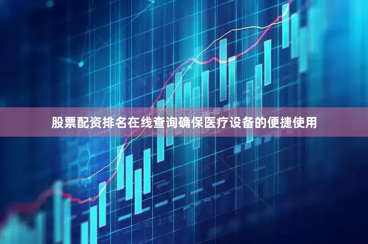 股票配资排名在线查询确保医疗设备的便捷使用