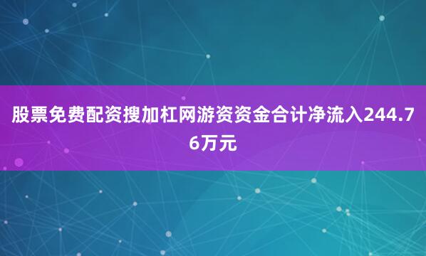 股票免费配资搜加杠网游资资金合计净流入244.76万元