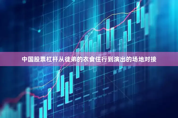 中国股票杠杆从徒弟的衣食住行到演出的场地对接