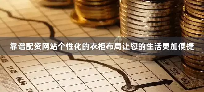 靠谱配资网站个性化的衣柜布局让您的生活更加便捷