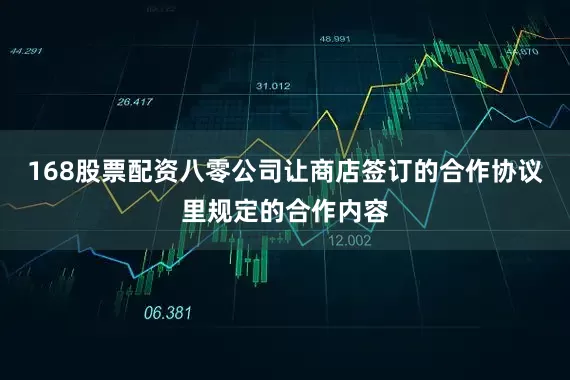 168股票配资八零公司让商店签订的合作协议里规定的合作内容