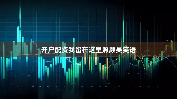 开户配资我留在这里照顾吴笑语