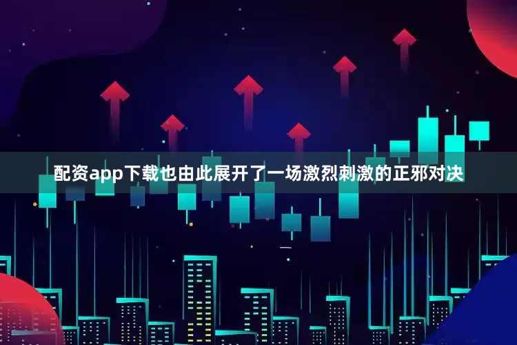配资app下载也由此展开了一场激烈刺激的正邪对决