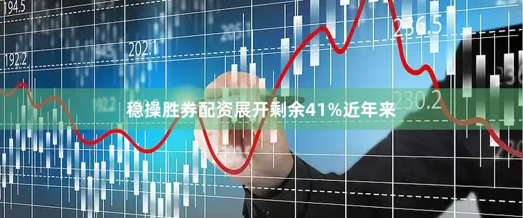 稳操胜券配资展开剩余41%近年来