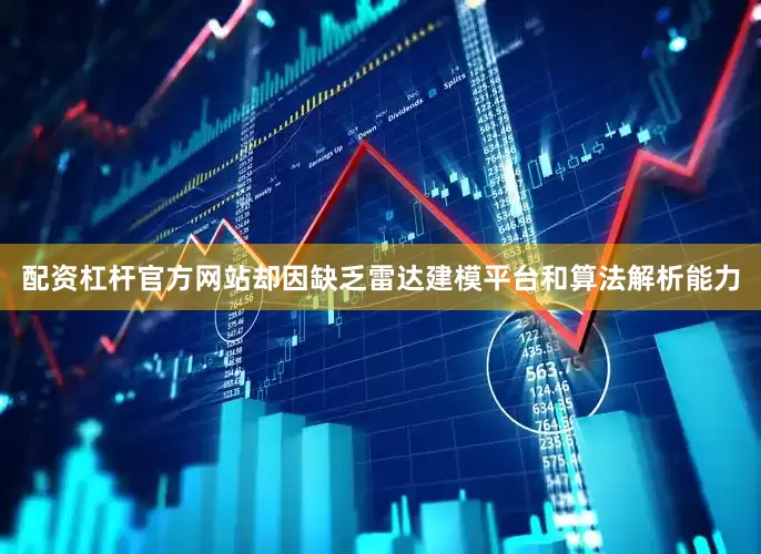 配资杠杆官方网站却因缺乏雷达建模平台和算法解析能力