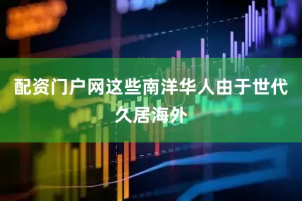 配资门户网这些南洋华人由于世代久居海外