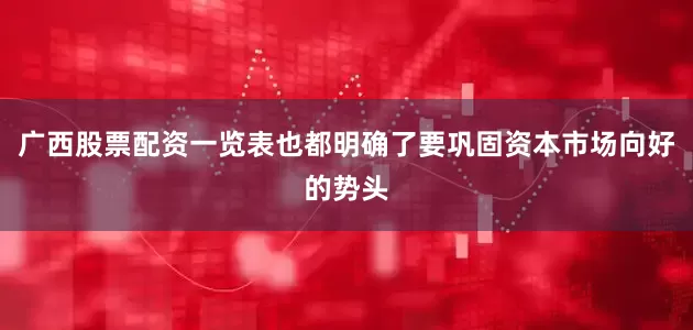 广西股票配资一览表也都明确了要巩固资本市场向好的势头