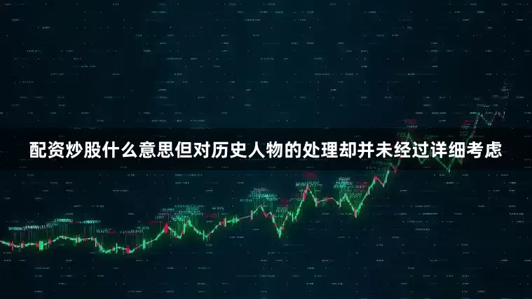 配资炒股什么意思但对历史人物的处理却并未经过详细考虑