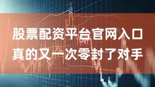 股票配资平台官网入口真的又一次零封了对手