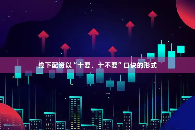 线下配资以“十要、十不要”口诀的形式