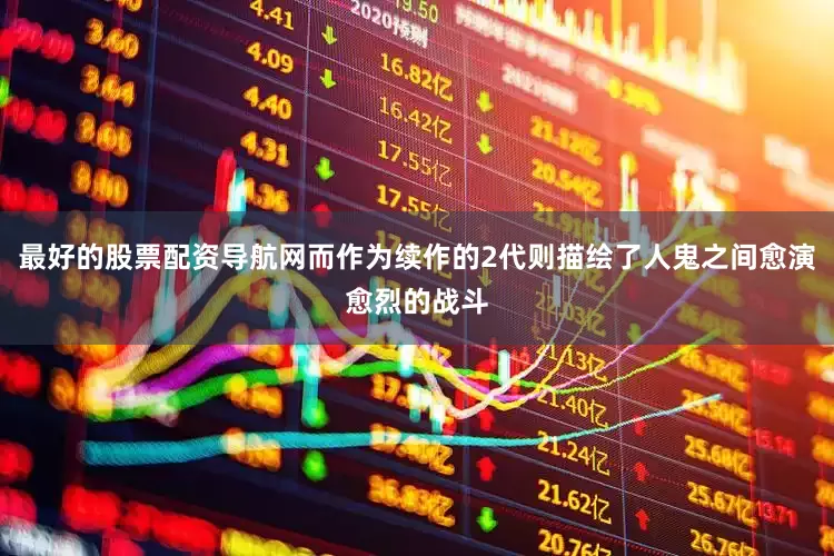 最好的股票配资导航网而作为续作的2代则描绘了人鬼之间愈演愈烈的战斗