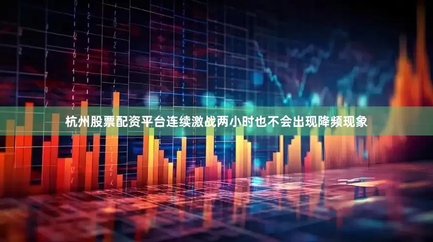 杭州股票配资平台连续激战两小时也不会出现降频现象