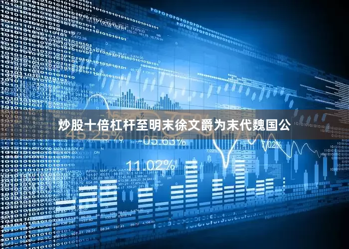 炒股十倍杠杆至明末徐文爵为末代魏国公