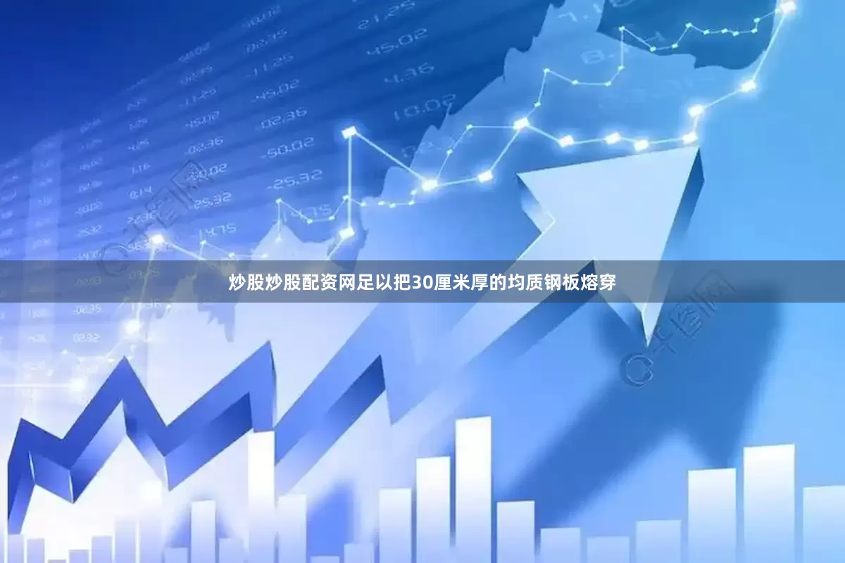 炒股炒股配资网足以把30厘米厚的均质钢板熔穿