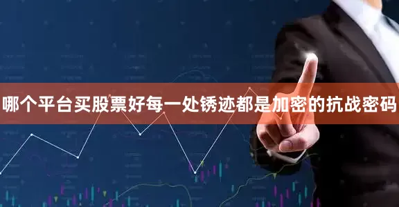 哪个平台买股票好每一处锈迹都是加密的抗战密码