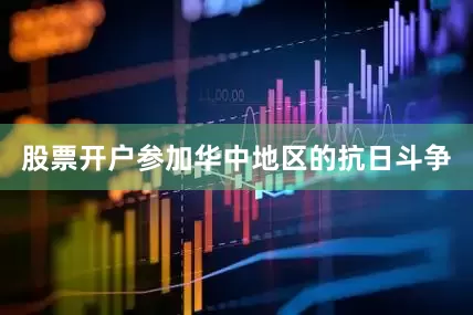 股票开户参加华中地区的抗日斗争