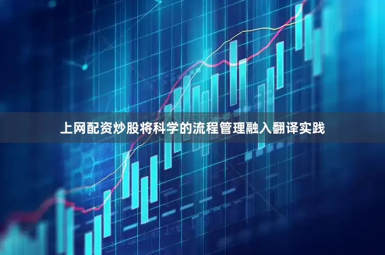 上网配资炒股将科学的流程管理融入翻译实践