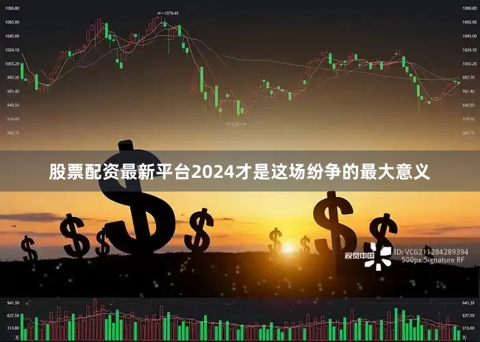 股票配资最新平台2024才是这场纷争的最大意义