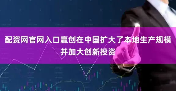 配资网官网入口赢创在中国扩大了本地生产规模并加大创新投资