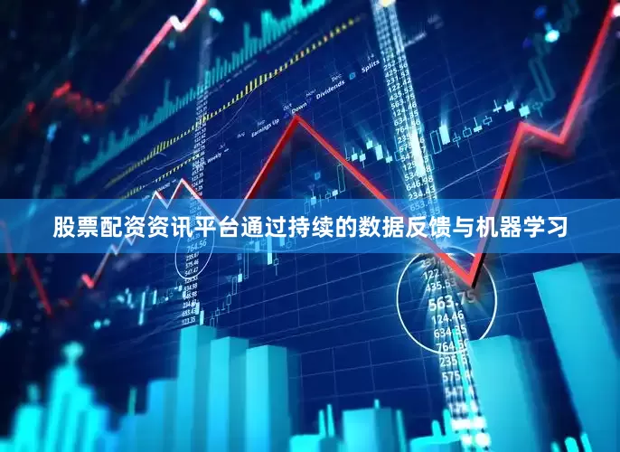 股票配资资讯平台通过持续的数据反馈与机器学习