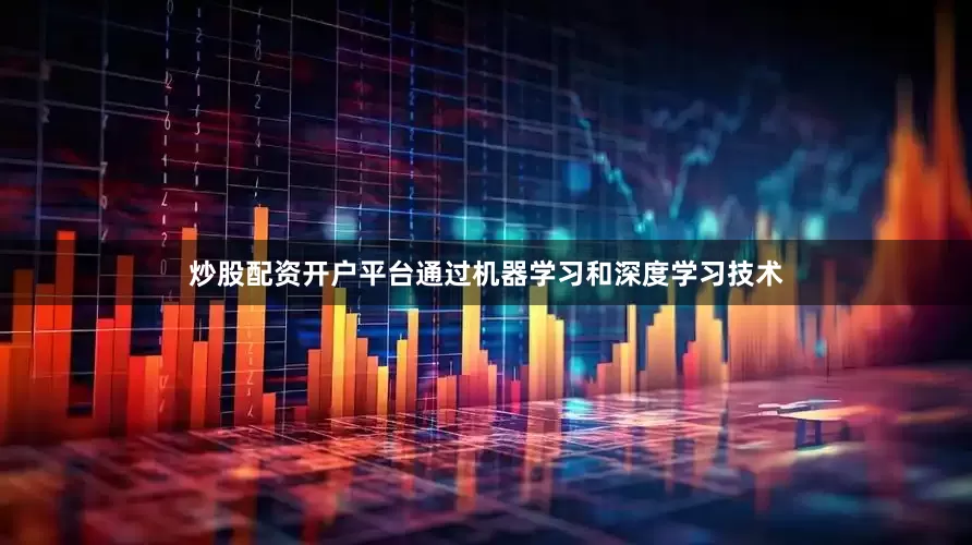 炒股配资开户平台通过机器学习和深度学习技术