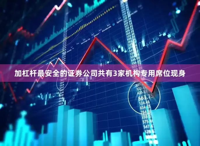 加杠杆最安全的证券公司共有3家机构专用席位现身