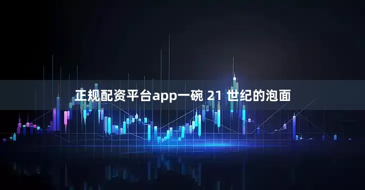 正规配资平台app一碗 21 世纪的泡面