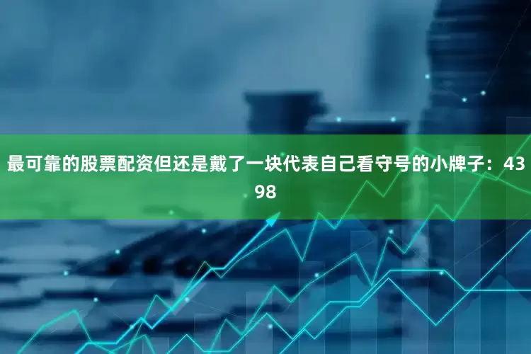 最可靠的股票配资但还是戴了一块代表自己看守号的小牌子：4398