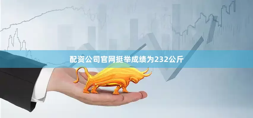 配资公司官网挺举成绩为232公斤