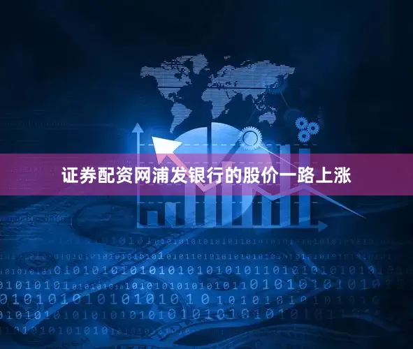证券配资网浦发银行的股价一路上涨